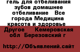 гель для отбеливания зубов домашнее отбеливание - Все города Медицина, красота и здоровье » Другое   . Кемеровская обл.,Березовский г.